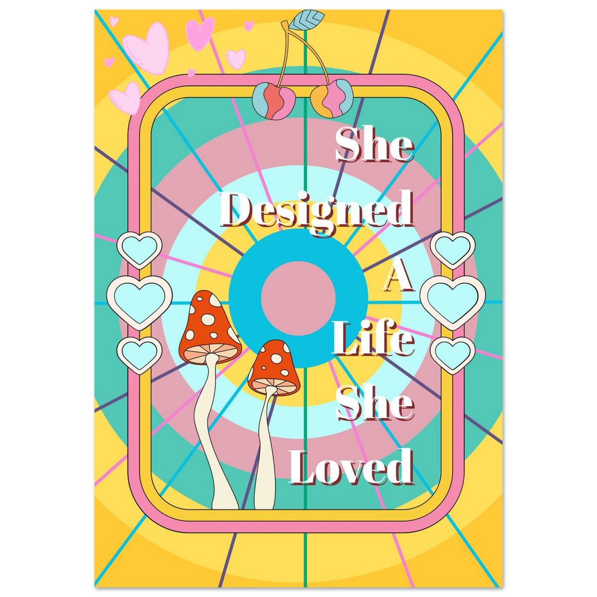 A colorful graphic print with the phrase 'She Designed A Life She Loved' in white text over a stylized circular background. The design includes pink hearts, two red-and-white mushrooms, and a pink border on a yellow and teal abstract background.