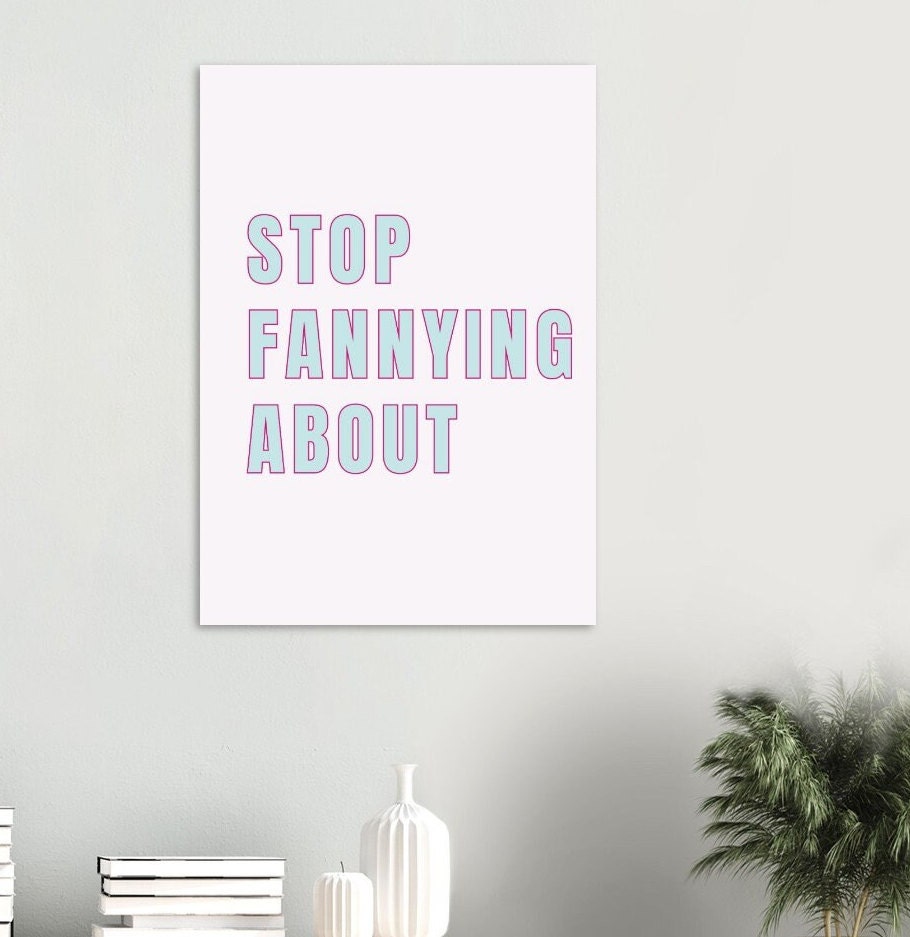 Stop Fannying About, English Slang for "Stop Messing Around", British Phrase, Humorous Funny Print Poster, Wall Art, Funky Quirky Home Decor