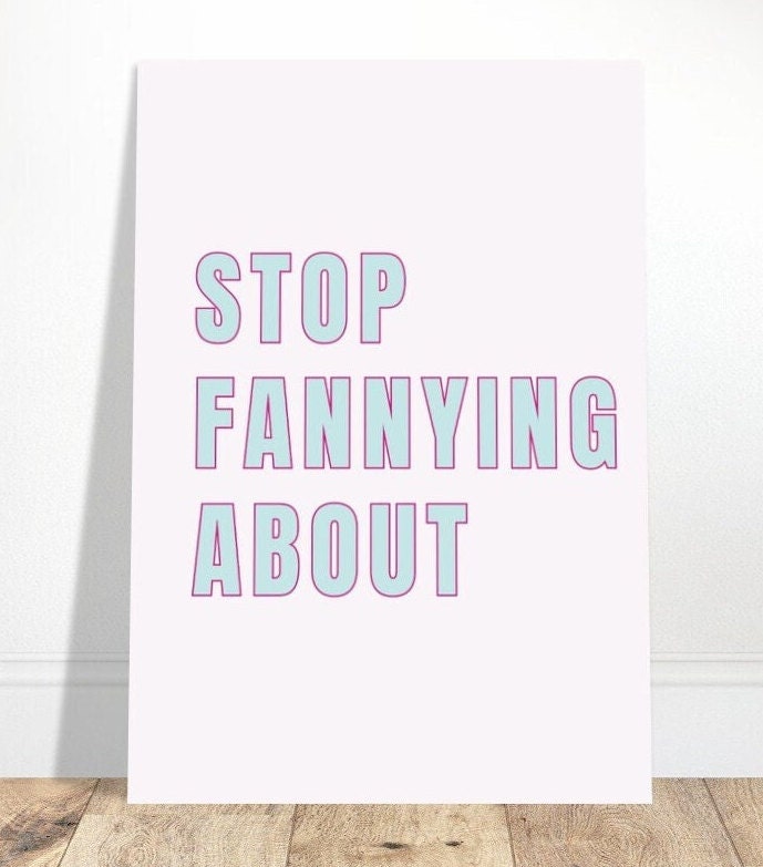 Stop Fannying About, English Slang for "Stop Messing Around", British Phrase, Humorous Funny Print Poster, Wall Art, Funky Quirky Home Decor